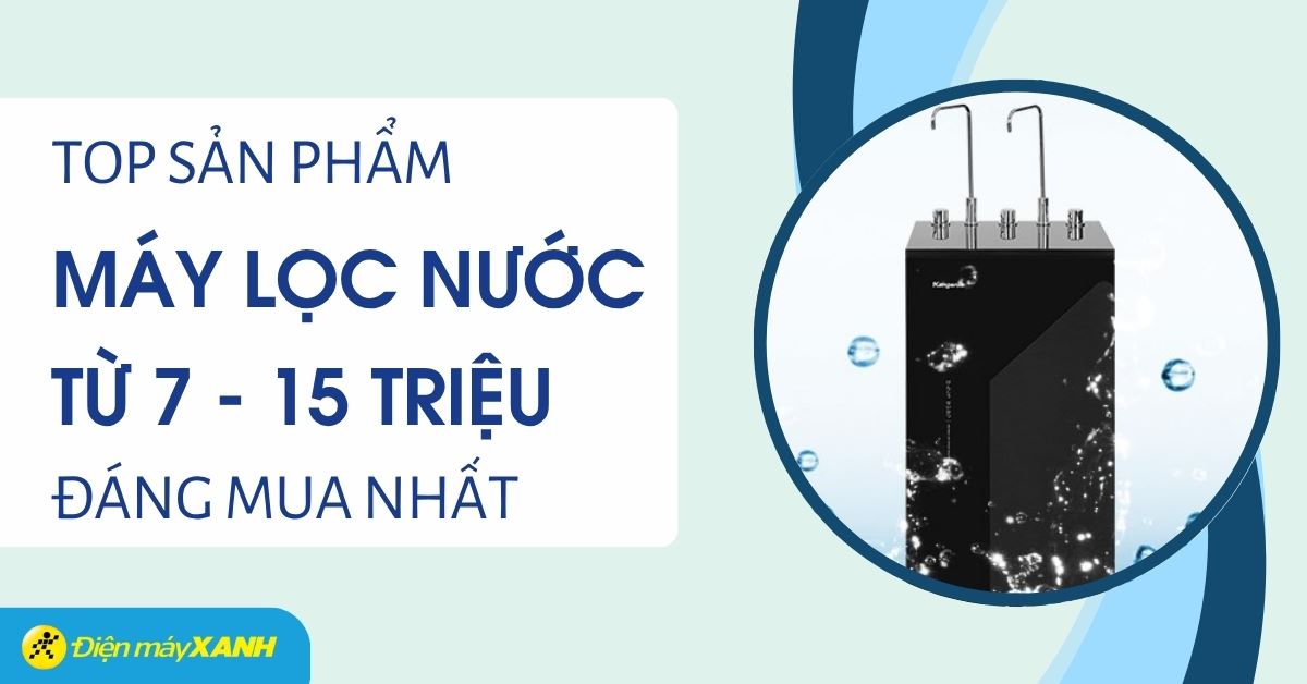Top 5 máy lọc nước từ 7 đến 15 triệu đáng mua nhất 2026 tại Điện máy XANH