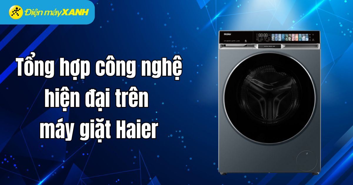 Tổng hợp 8 công nghệ hiện đại trên máy giặt Haier bạn nên biết