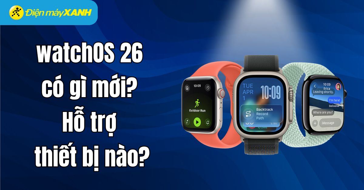 watchOS 26 có gì mới? Hỗ trợ thiết bị nào? Có nên cập nhật?