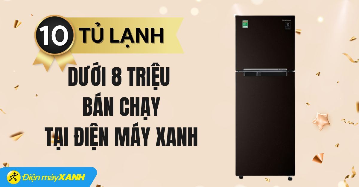 Top 10 tủ lạnh dưới 8 triệu bán chạy tại Điện máy XANH