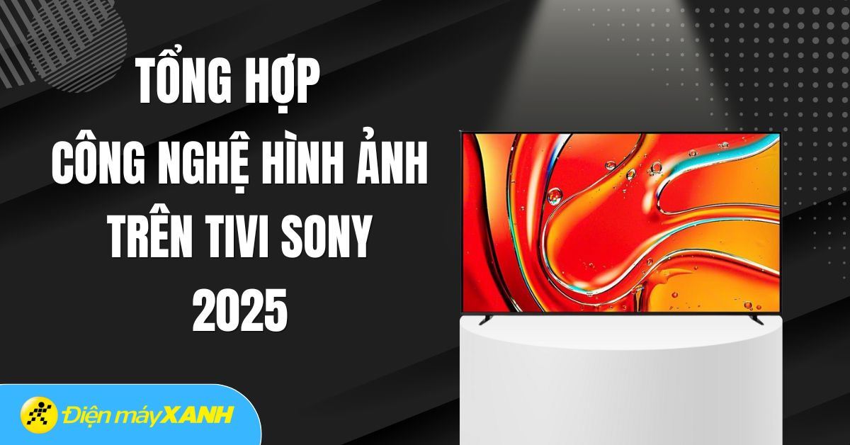 Tổng hợp công nghệ hình ảnh trên tivi Sony 2025 - Chất lượng chuẩn rạp phim