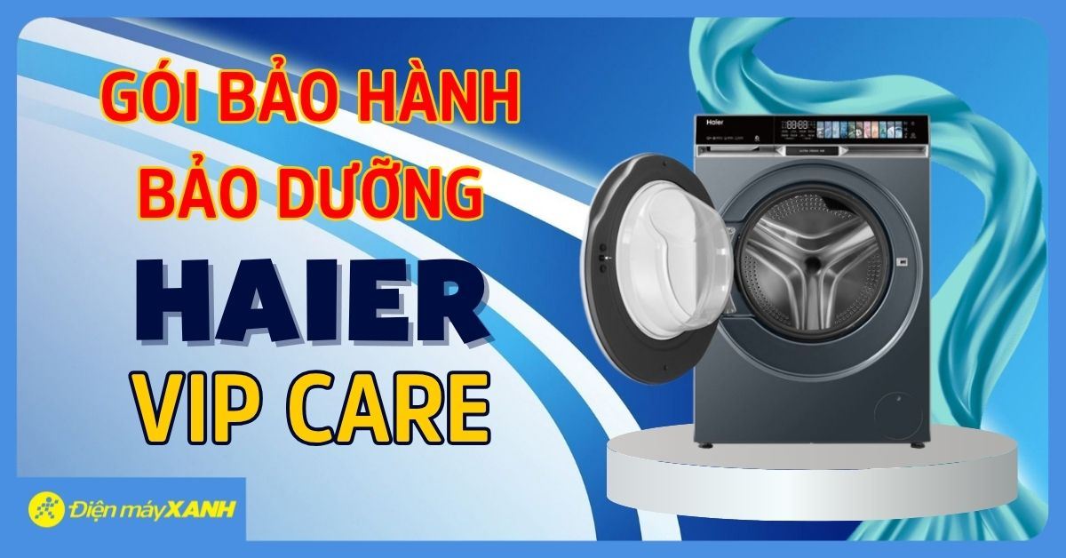 CHƯƠNG TRÌNH TẶNG GÓI BẢO HÀNH - BẢO DƯỠNG VIP CARE KHI MUA MÁY GIẶT HAIER