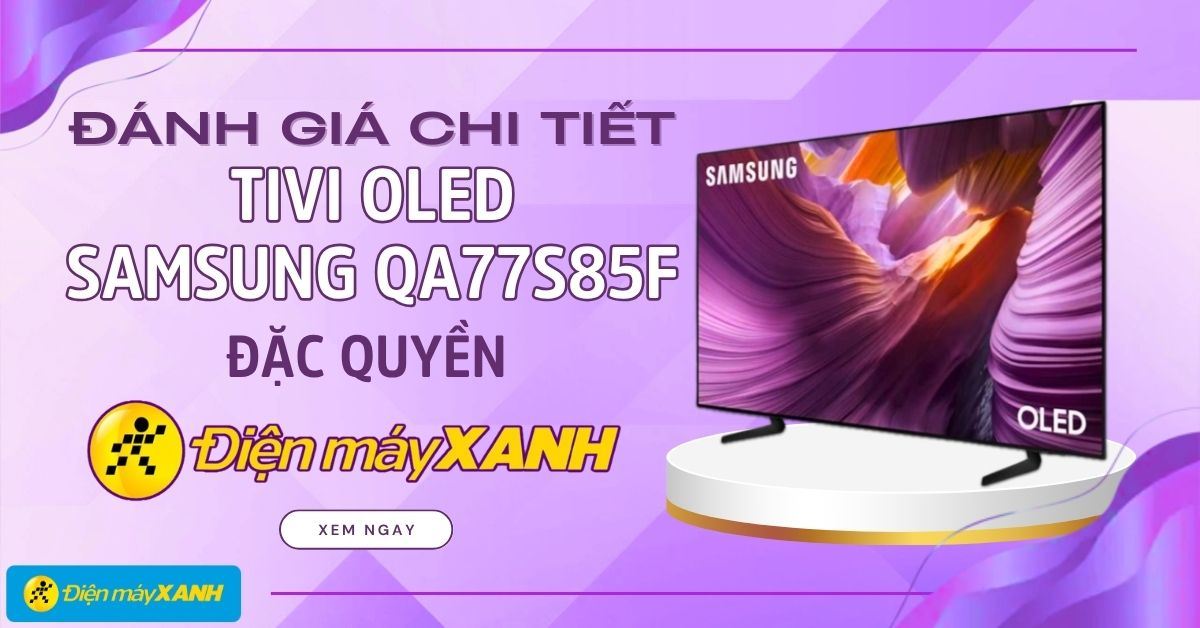 Đánh giá chi tiết tivi OLED Samsung QA77S85F đặc quyền tại Điện máy XANH