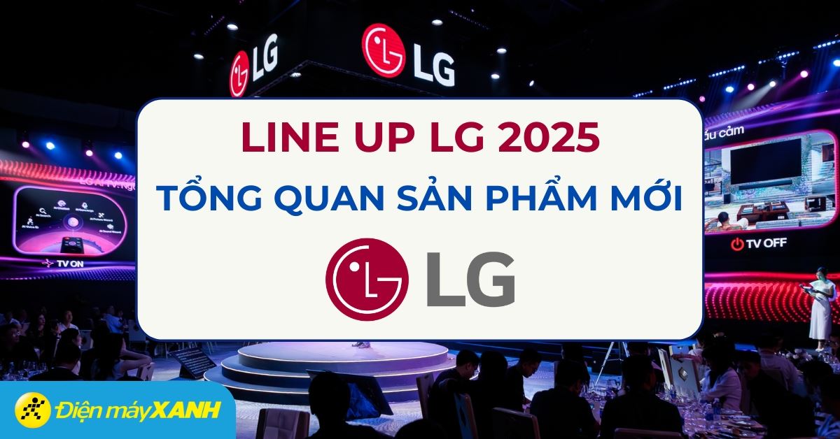 Tổng quan các sản phẩm LG 2025: Đột phá công nghệ, xứng tầm thương hiệu lớn