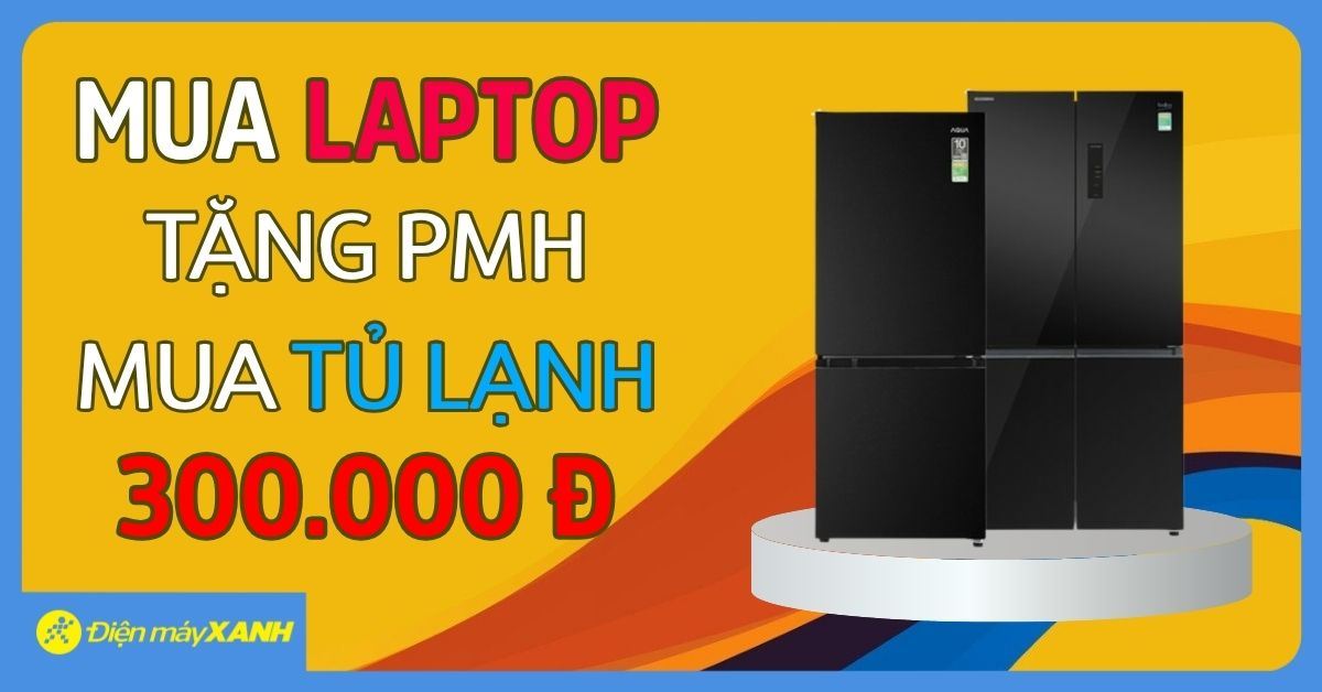 Mua laptop từ 01/07-02/09/2025 tại Điện máy XANH - Tặng ngay phiếu mua hàng mua tủ lạnh, tủ đông, tủ mát trị giá 300.000đ!