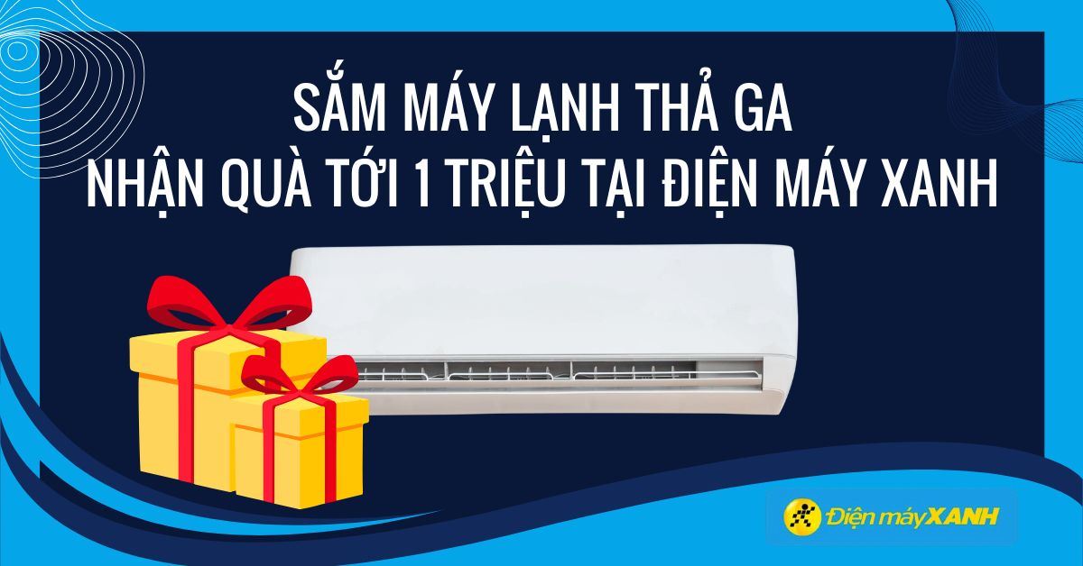 Sắm máy lạnh thả ga, nhận quà đến 1 triệu tại Điện máy XANH
