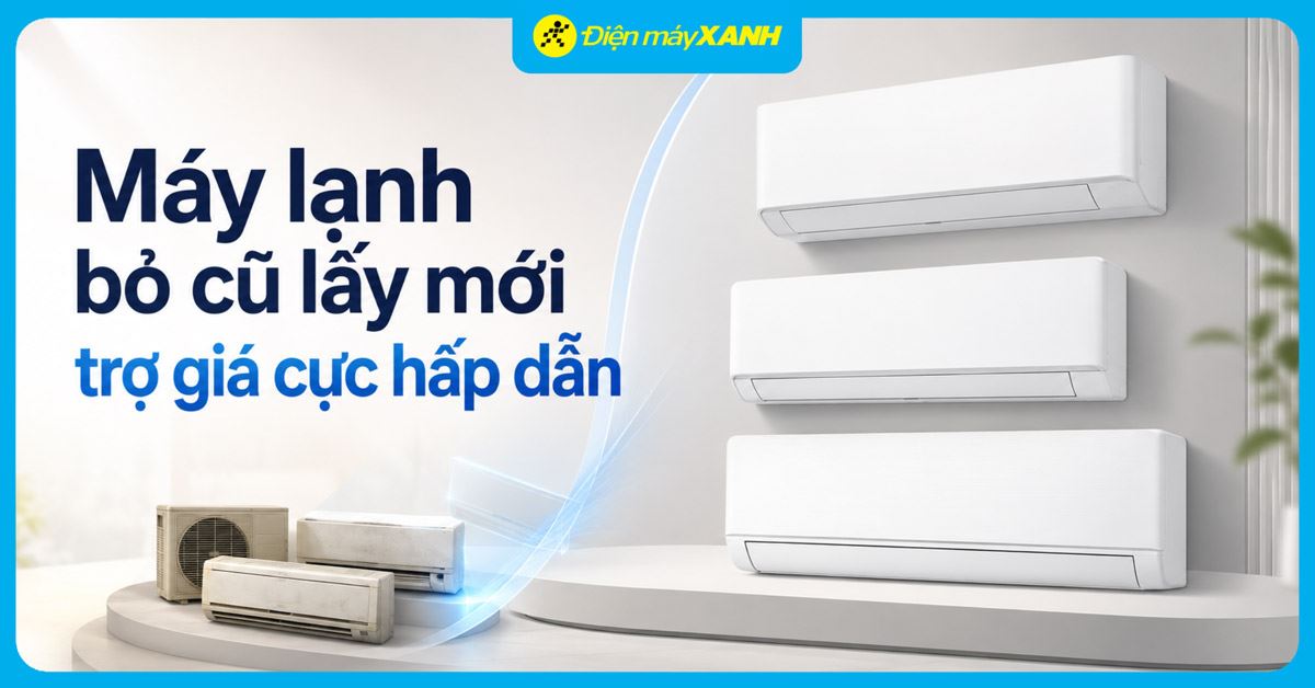 MÁY LẠNH BỎ CŨ LẤY MỚI: Trợ giá đến 1.200.000 đồng khi đổi máy lạnh cũ sang máy lạnh mới chính hãng
