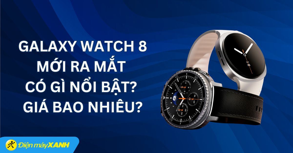 Galaxy Watch 8 khi nào ra mắt? Giá bao nhiêu? Có điểm gì nổi bật?