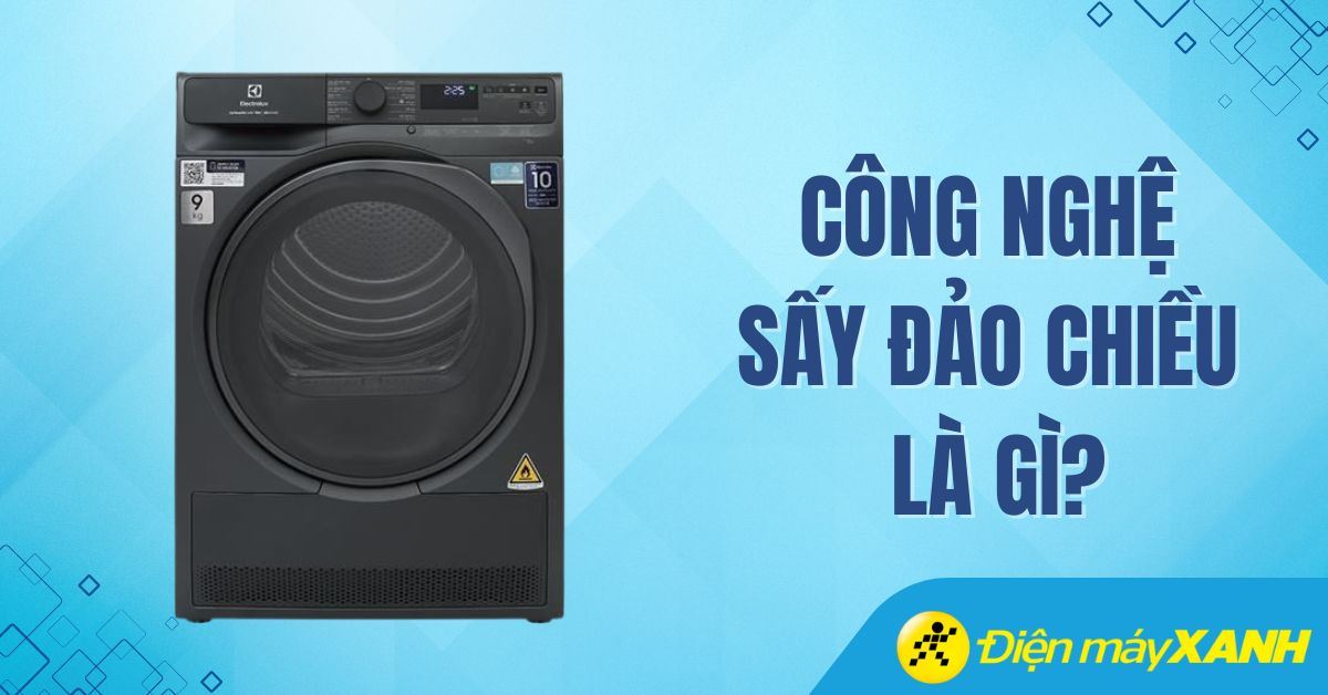 Công nghệ sấy đảo chiều là gì? Tính năng vượt trội giúp quần áo bền đẹp, không nhăn