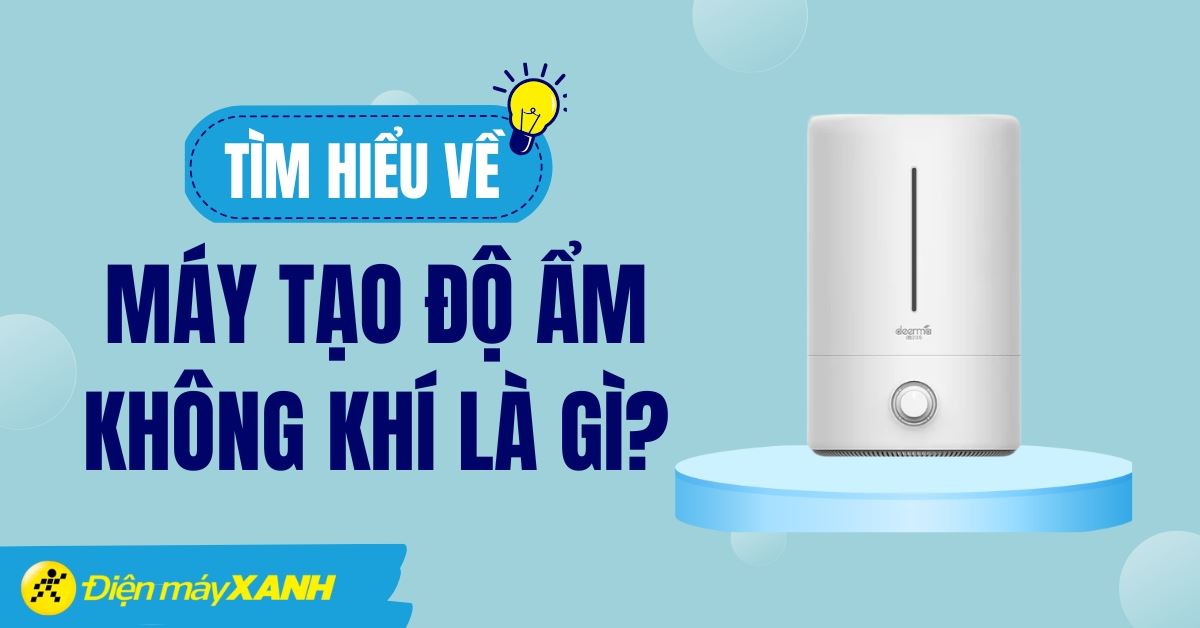 Máy tạo ẩm không khí là gì? Phân loại, công dụng, kinh nghiệm chọn mua
