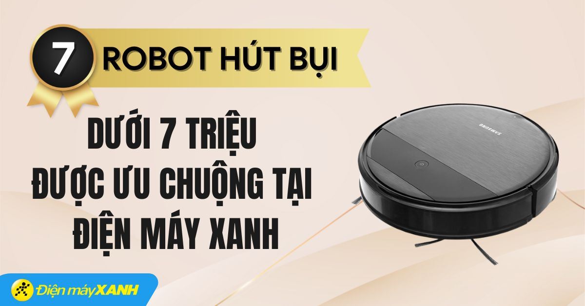 Top 7 robot hút bụi dưới 7 triệu được ưa chuộng tại Điện máy XANH