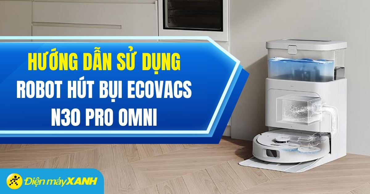 Hướng dẫn sử dụng robot hút bụi Ecovacs N30 PRO OMNI chi tiết, đơn giản