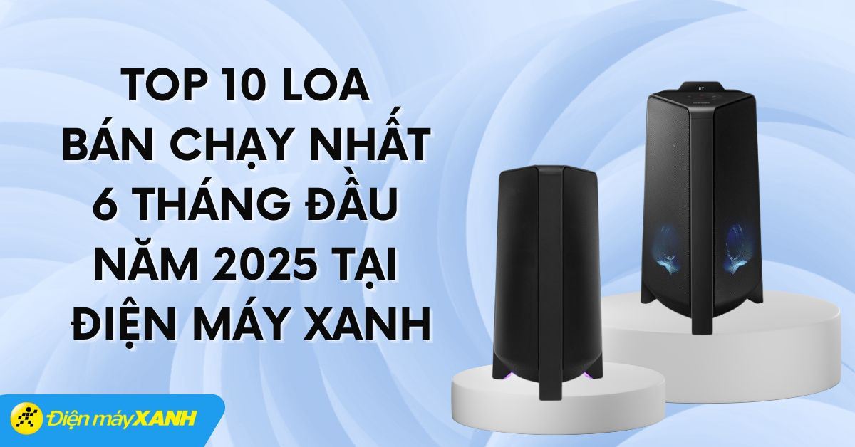 Top 10 loa bán chạy nhất 6 tháng đầu năm 2025 tại Điện máy XANH