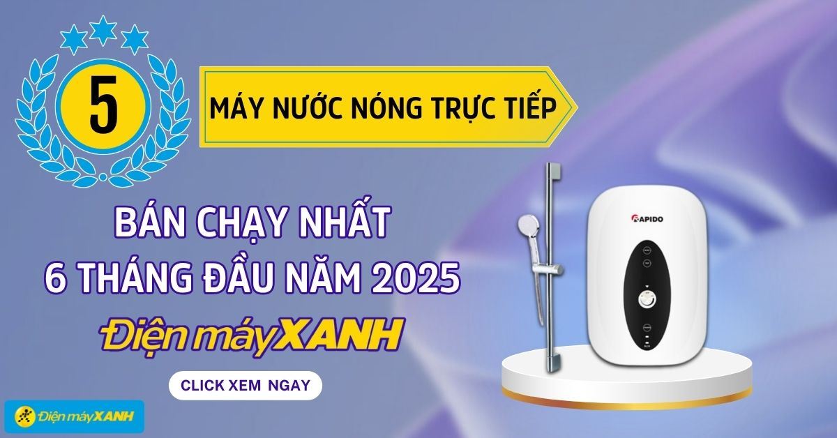 Top 5 máy nước nóng trực tiếp bán chạy 6 tháng đầu năm 2025 tại Điện máy XANH
