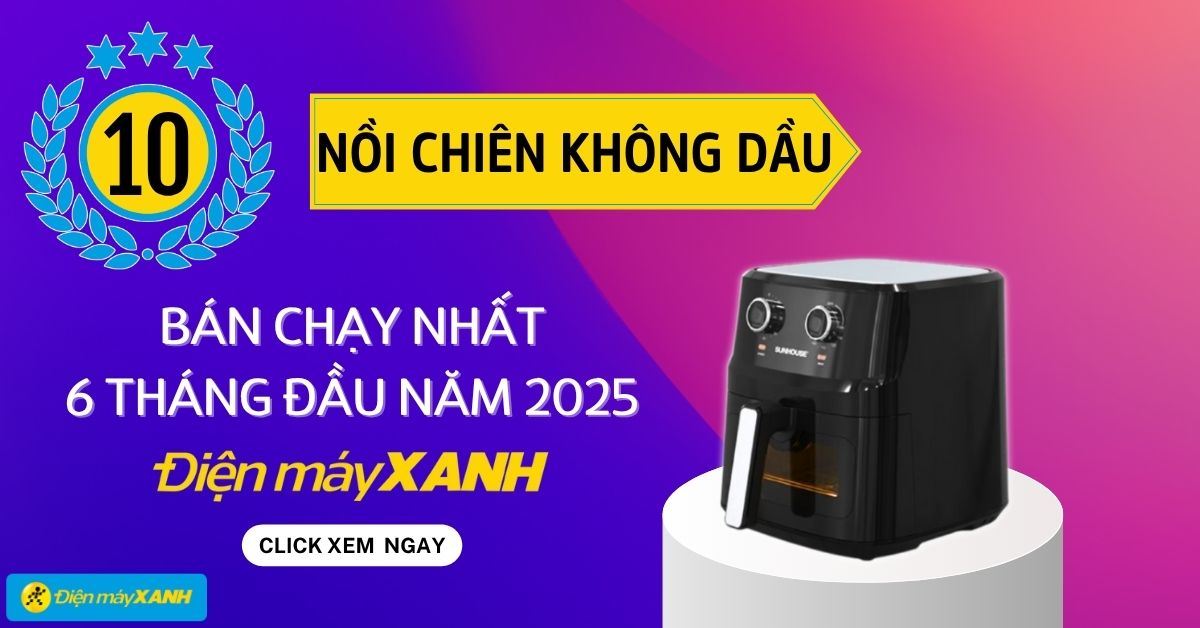 Top 10 nồi chiên không dầu bán chạy 6 tháng đầu năm 2025 tại Điện máy XANH