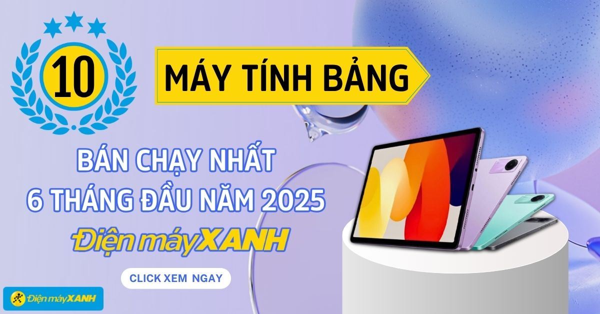 Top 10 máy tính bảng bán chạy 6 tháng đầu năm 2025 tại Điện máy XANH