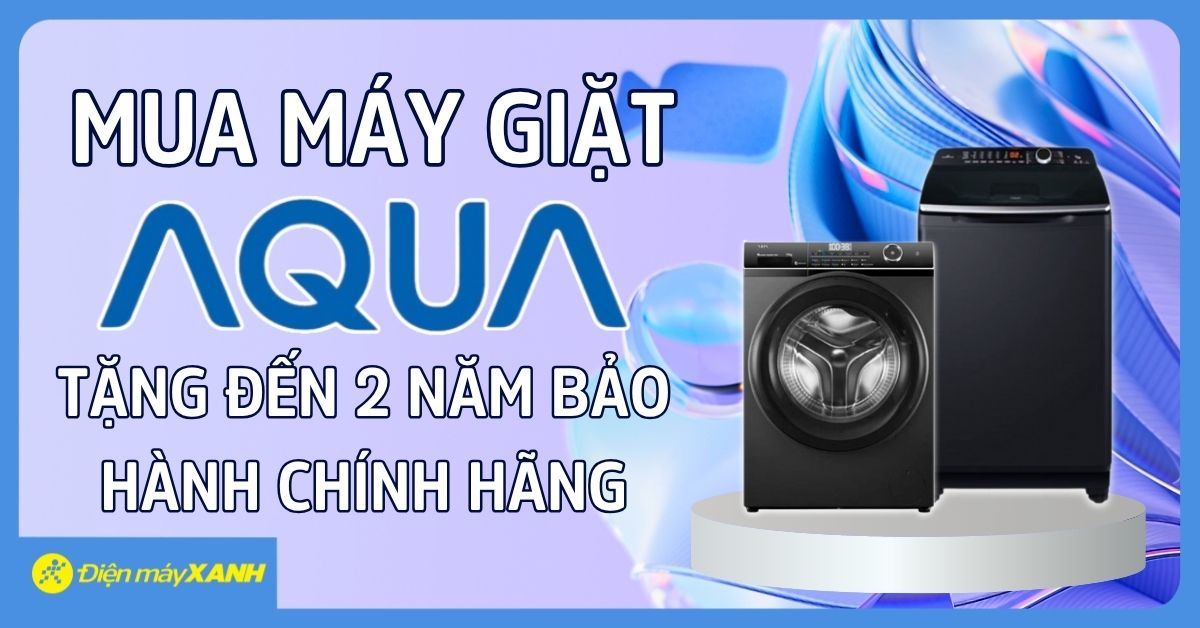 Mua máy giặt AQUA tại Điện máy XANH - Tặng đến 2 năm bảo hành chính hãng và Đổi trả trong 90 ngày