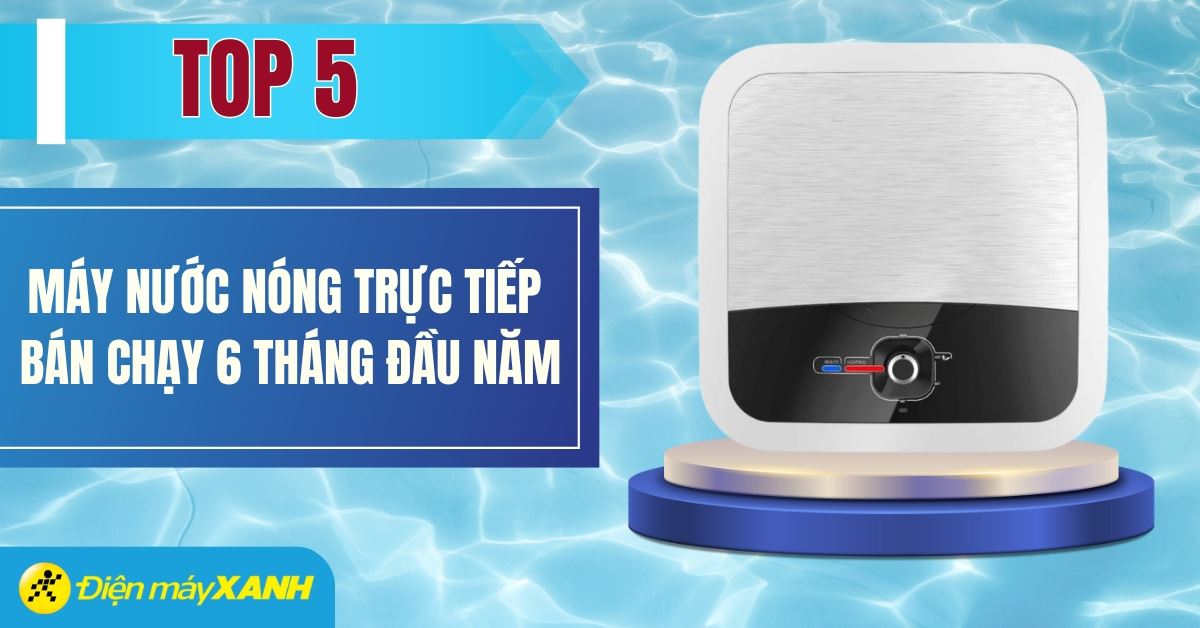 Top 5 máy nước nóng gián tiếp bán chạy nhất 6 tháng đầu năm 2025 tại Điện máy XANH