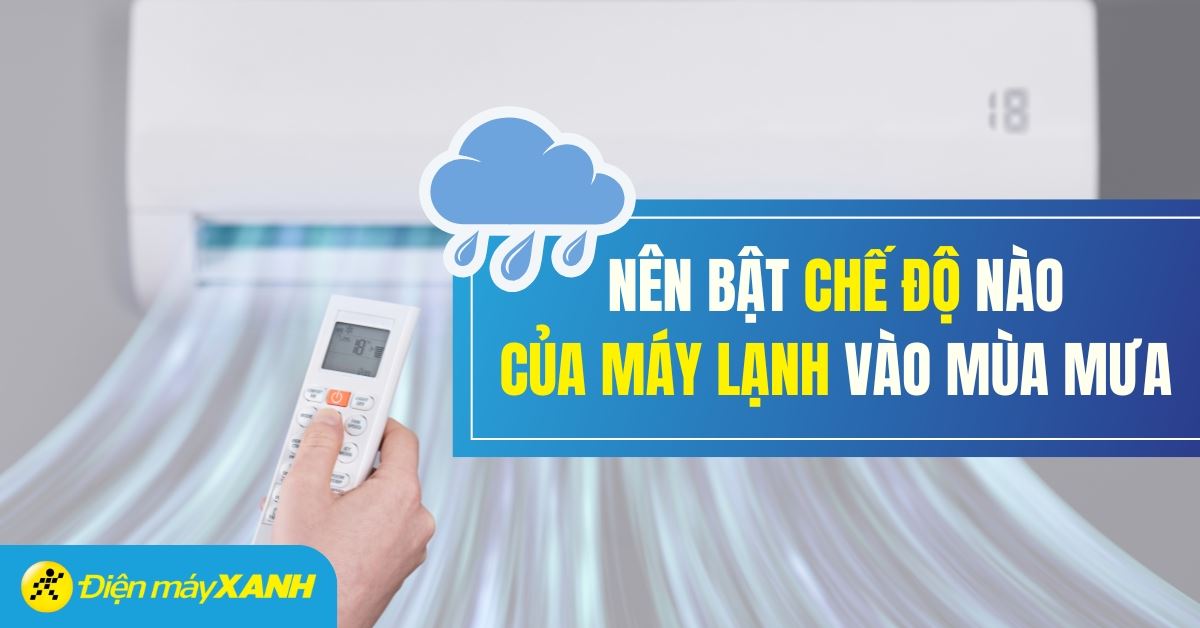 Bật máy lạnh ở chế độ nào vào mùa mưa để thoải mái, tiết kiệm điện?