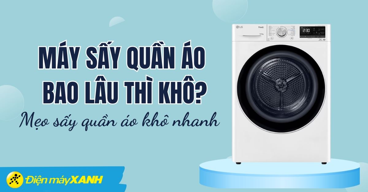 Máy sấy quần áo bao lâu thì khô? Mẹo giúp sấy quần áo khô nhanh bạn phải biết