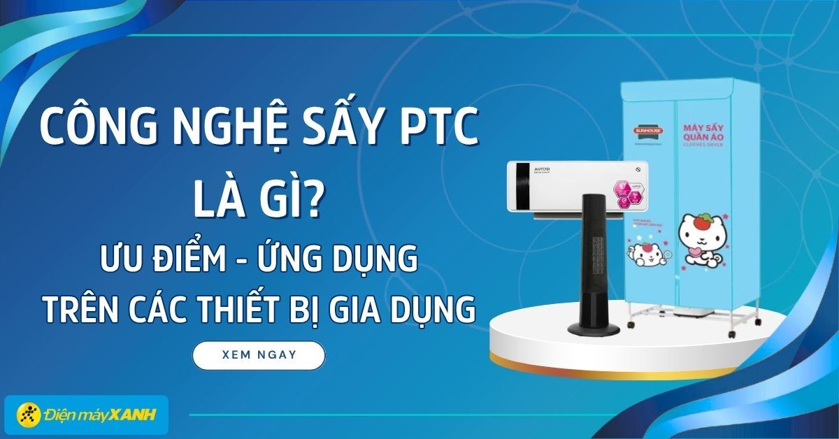 Công nghệ sấy PTC là gì? Ưu điểm - ứng dụng trên các thiết bị gia dụng