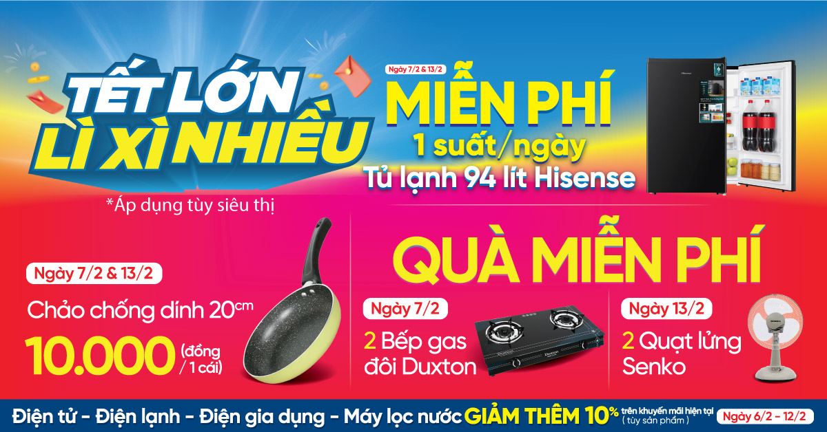 TẾT LỚN - LÌ XÌ NHIỀU. 10 ngày từ 06 - 15/02 Cơ hội trúng Tủ lạnh/Bếp ga đôi/Quạt lửng trị giá lên đến 3.23 triệu