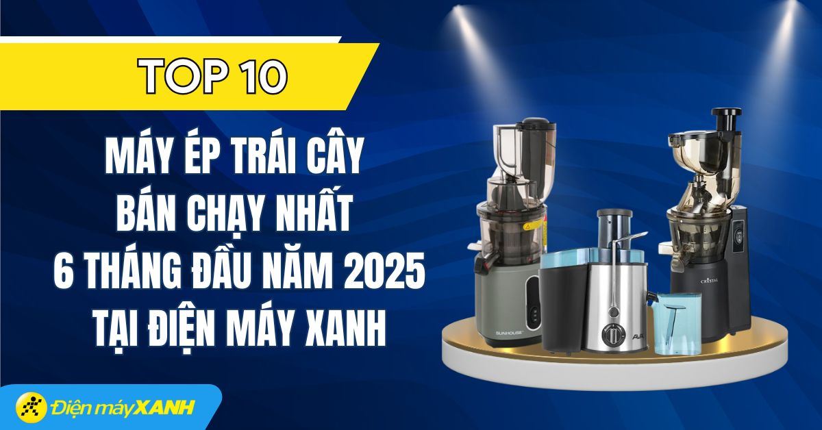 Top 10 máy ép trái cây bán chạy nhất 6 tháng đầu năm 2025 tại Điện máy XANH