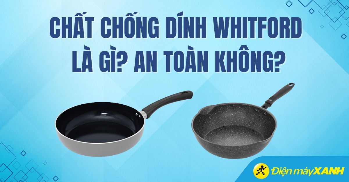 Chất chống dính Whitford là gì? An toàn không? Lưu ý khi sử dụng