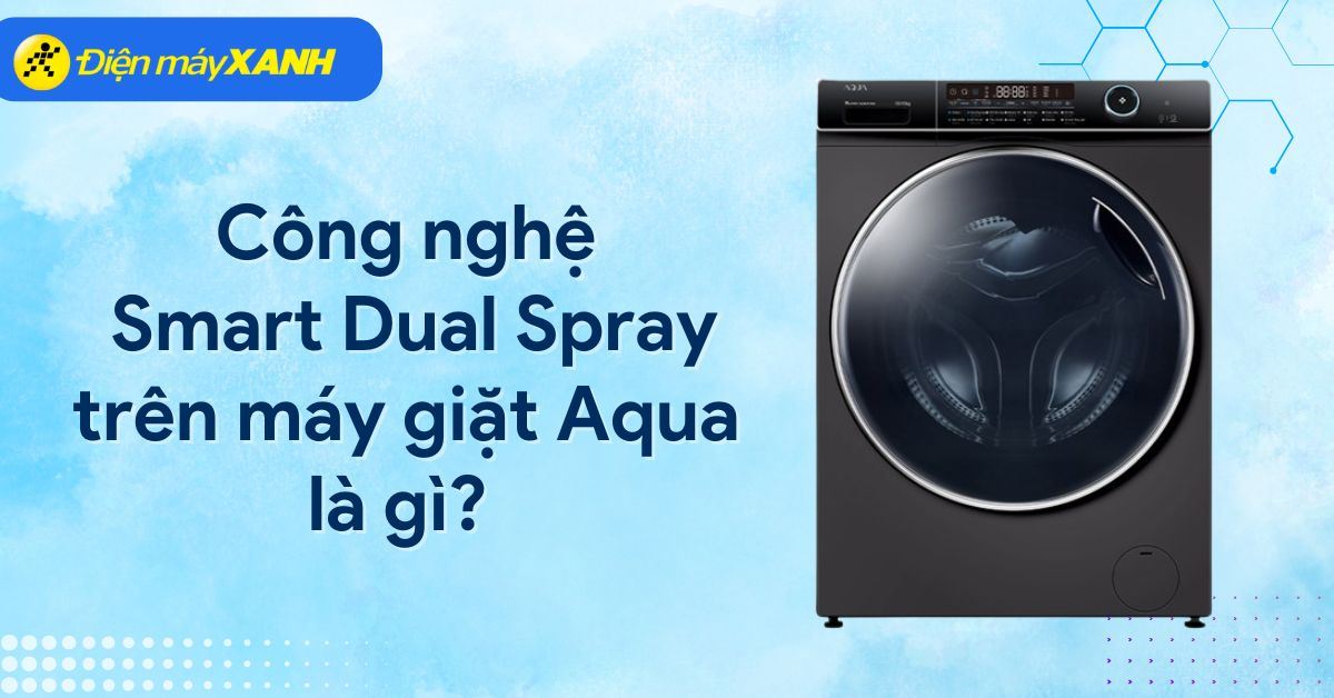 Công nghệ giặt Smart Dual Spray trên máy giặt Aqua là gì? Có lợi ích gì?