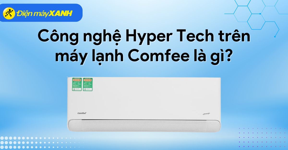 Công nghệ Hyper Tech trên điều hòa Comfee là gì? Lợi ích nổi bật