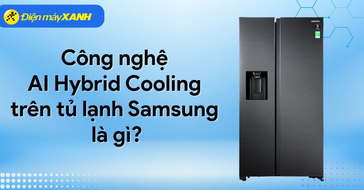 Công nghệ AI Hybrid Cooling trên tủ lạnh Samsung là gì? Lợi ích nổi bật