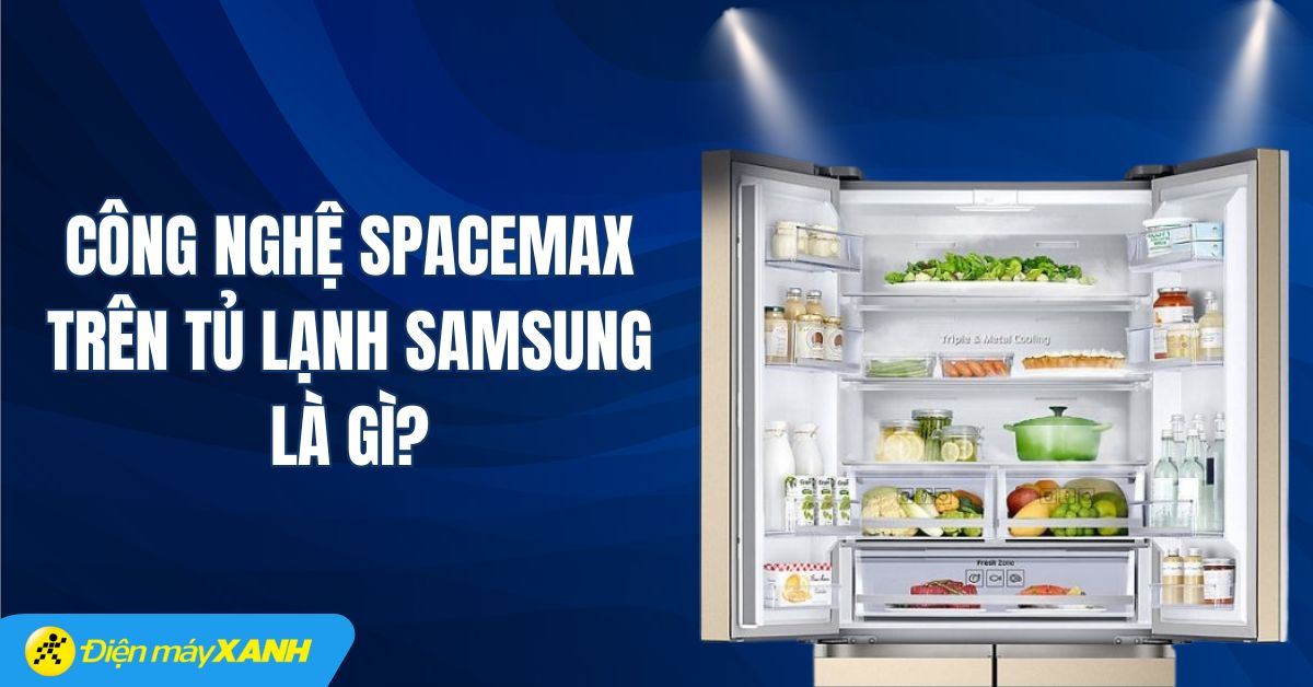 Công nghệ SpaceMax trên tủ lạnh Samsung là gì? Ưu điểm của công nghệ SpaceMax