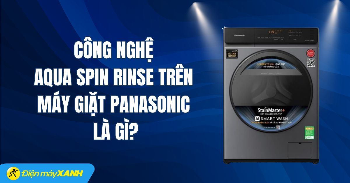 Công nghệ Aqua Spin Rinse trên máy giặt Panasonic là gì? Có tác dụng gì?