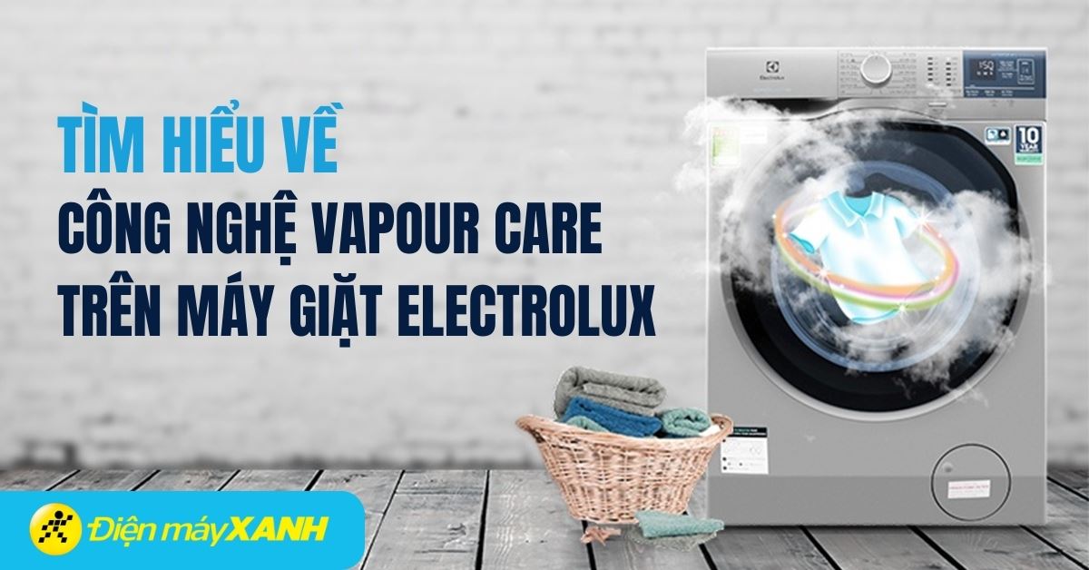 Công nghệ Vapour Care trên máy giặt Electrolux là gì? Tìm hiểu chi tiết từ A - Z