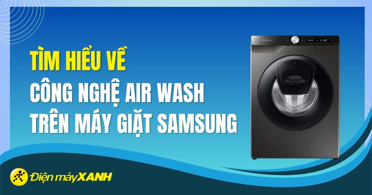Công nghệ Air Wash là gì? Có nên mua máy giặt sử dụng Air Wash không?