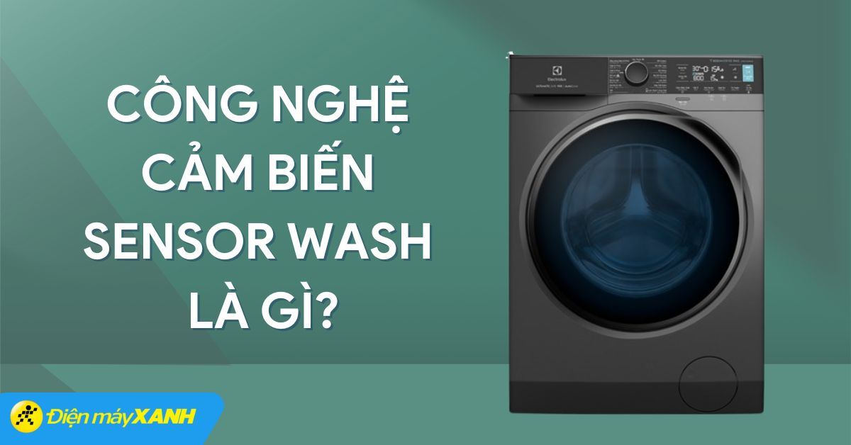 Công nghệ cảm biến Sensor Wash là gì? Có trên dòng máy giặt nào?