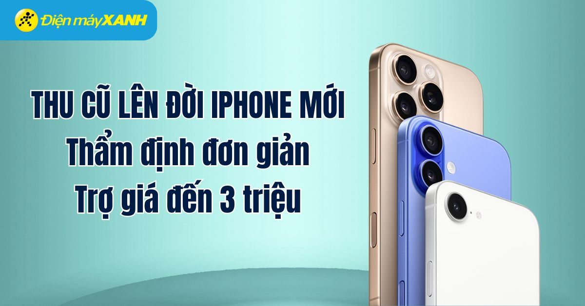 THU CŨ LÊN ĐỜI IPHONE MỚI Thẩm định đơn giản - Trợ giá đến 3 triệu