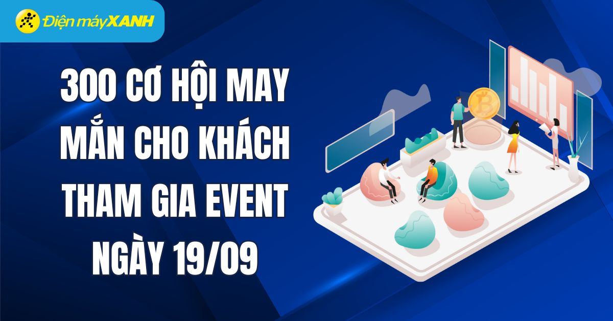 300 CƠ HỘI MAY MẮN CHO KHÁCH THAM GIA EVENT NGÀY 19/09