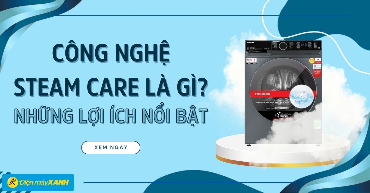 Công nghệ Steam Care là gì? Những lợi ích nổi bật của công nghệ Steam Care