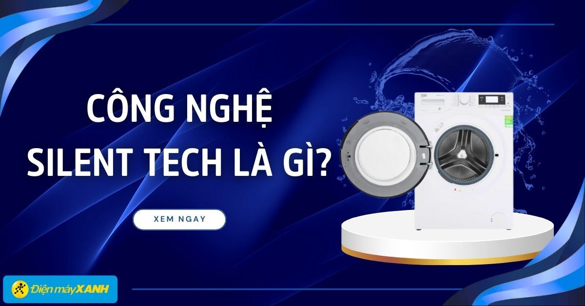 Công nghệ Silent Tech là gì? Giải pháp giặt êm ái, nâng tầm cuộc sống