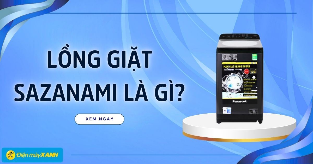 Lồng giặt Sazanami là gì? Giải pháp giặt sạch hiệu quả, bảo vệ sợi vải