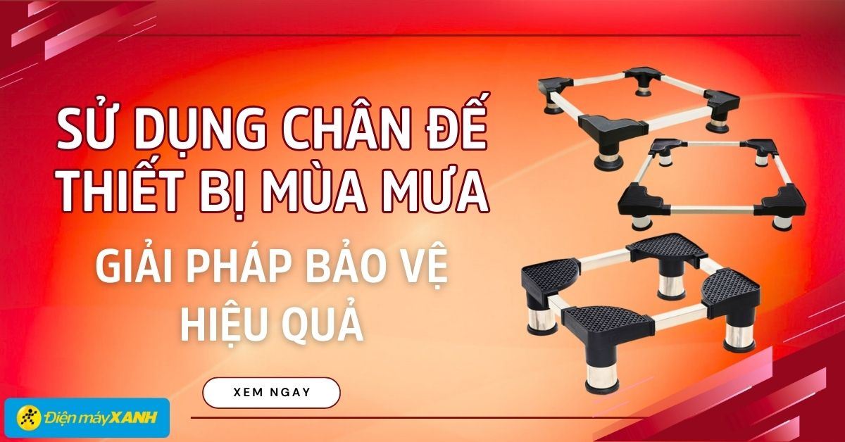 Vì sao dùng chân đế máy giặt, tủ lạnh, máy lọc nước mùa mưa ẩm