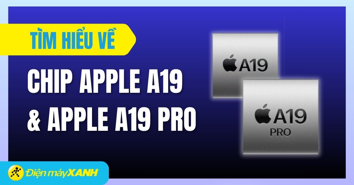 Tìm hiểu về chip Apple A19 và A19 Pro mới ra mắt: Có gì đặc biệt?
