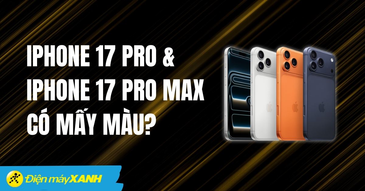 iPhone 17 Pro và iPhone 17 Pro Max có mấy màu? Màu nào hot nhất?