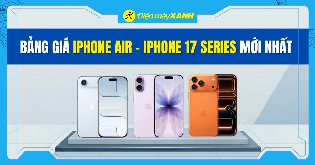 iPhone 17 giá bao nhiêu? Bảng giá iPhone 17, giá iPhone Air, giá 17 Pro/Pro Max cập nhật mới nhất