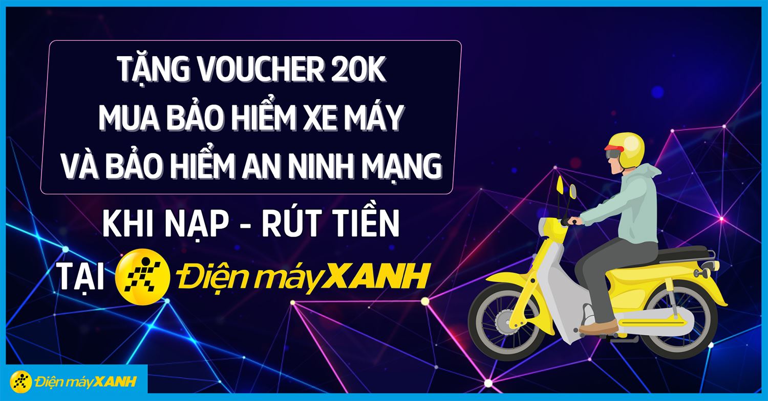 Tặng ngay voucher 20.000đ để mua Bảo hiểm xe máy hoặc Bảo hiểm An ninh mạng cá nhân khi NẠP - RÚT TIỀN tại Điện máy XANH
