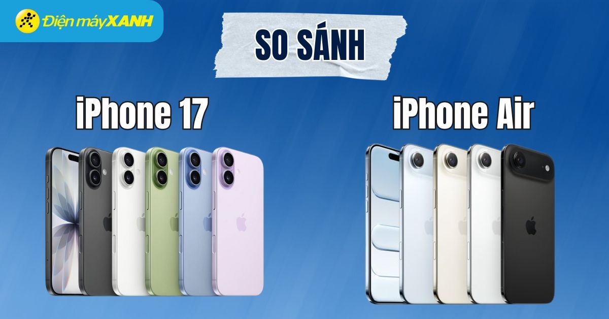 So sánh iPhone 17 và iPhone Air: Thiết kế, màn hình, camera, hiệu năng ra sao?
