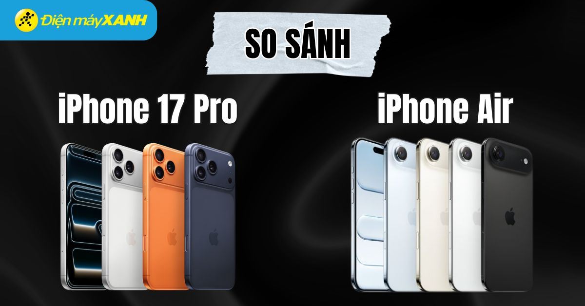 Nên mua iPhone Air hay iPhone 17 Pro? Đâu là lựa chọn tốt cho bạn?