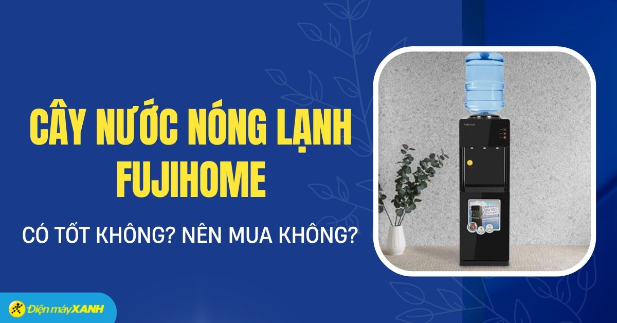 Cây nước nóng lạnh FUJIHOME của nước nào? Có tốt không?