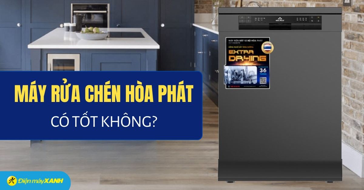 Máy rửa chén Hòa Phát có tốt không? Có nên mua không?